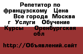 Репетитор по французскому › Цена ­ 800 - Все города, Москва г. Услуги » Обучение. Курсы   . Оренбургская обл.